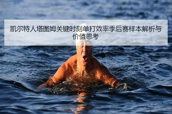 凯尔特人塔图姆关键时刻单打效率季后赛样本解析与价值思考